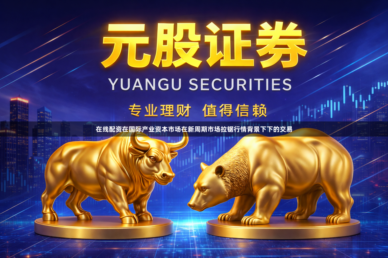 在线配资在国际产业资本市场在新周期市场拉锯行情背景下下的交易