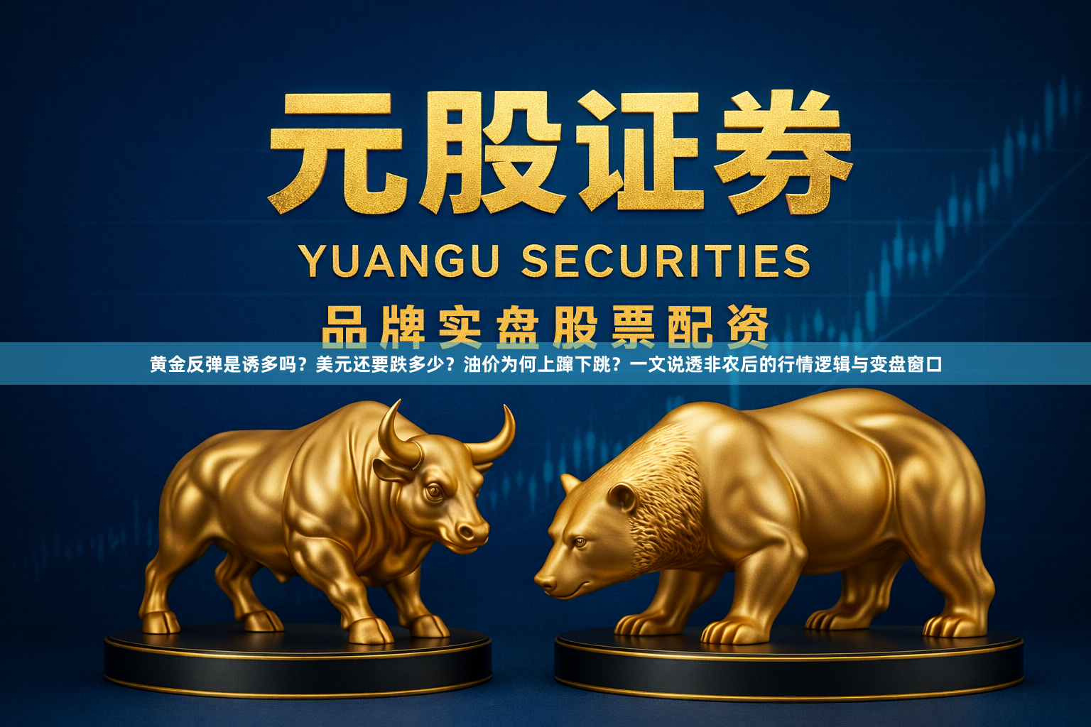 黄金反弹是诱多吗？美元还要跌多少？油价为何上蹿下跳？一文说透非农后的行情逻辑与变盘窗口